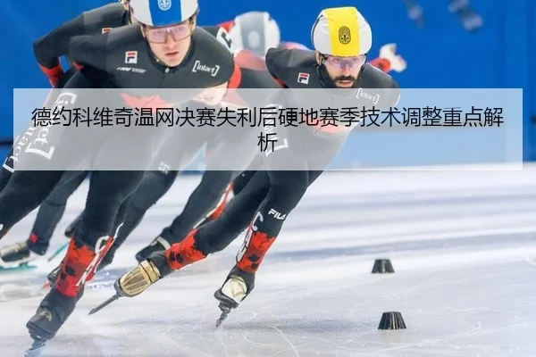 德约科维奇温网决赛失利后硬地赛季技术调整重点解析