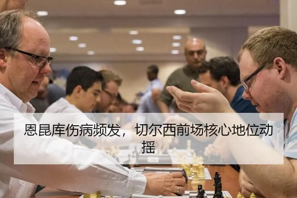 恩昆库伤病频发，切尔西前场核心地位动摇