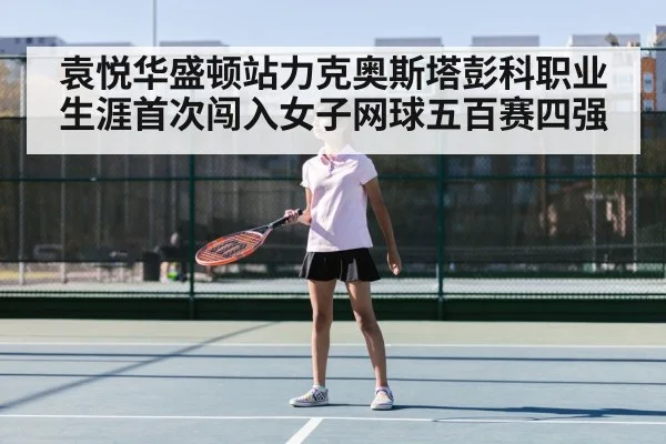 袁悦华盛顿站力克奥斯塔彭科职业生涯首次闯入女子网球五百赛四强