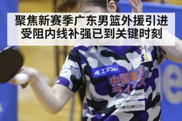 聚焦新赛季广东男篮外援引进受阻内线补强已到关键时刻