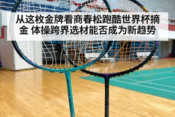 从这枚金牌看商春松跑酷世界杯摘金 体操跨界选材能否成为新趋势