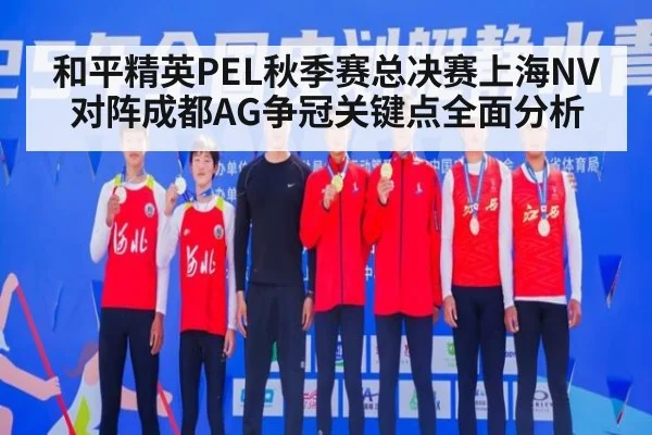 和平精英PEL秋季赛总决赛上海NV对阵成都AG争冠关键点全面分析